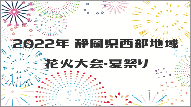 2022年 静岡県西部地域 花火大会・夏祭り